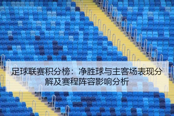 足球联赛积分榜：净胜球与主客场表现分解及赛程阵容影响分析