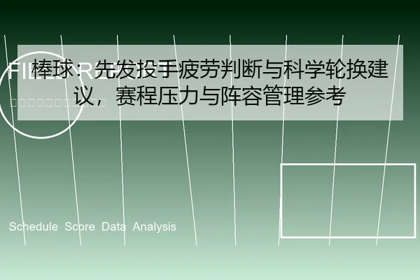棒球：先发投手疲劳判断与科学轮换建议，赛程压力与阵容管理参考